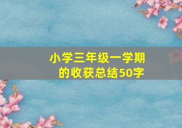 小学三年级一学期的收获总结50字