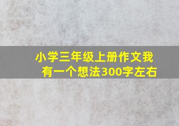 小学三年级上册作文我有一个想法300字左右