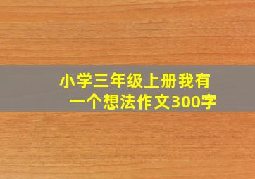 小学三年级上册我有一个想法作文300字