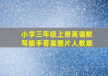 小学三年级上册英语默写能手答案图片人教版