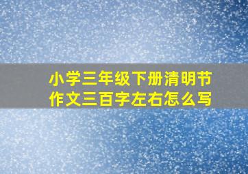 小学三年级下册清明节作文三百字左右怎么写