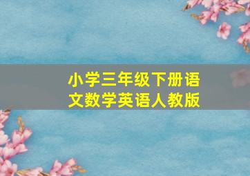 小学三年级下册语文数学英语人教版