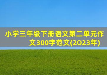 小学三年级下册语文第二单元作文300字范文(2O23年)