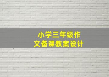 小学三年级作文备课教案设计