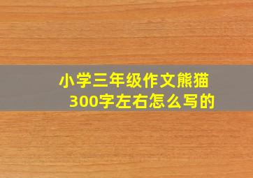 小学三年级作文熊猫300字左右怎么写的