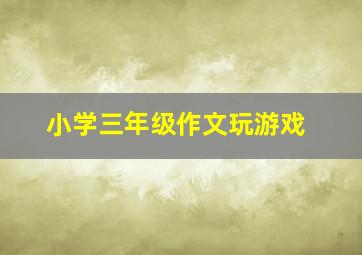 小学三年级作文玩游戏