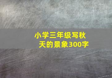 小学三年级写秋天的景象300字