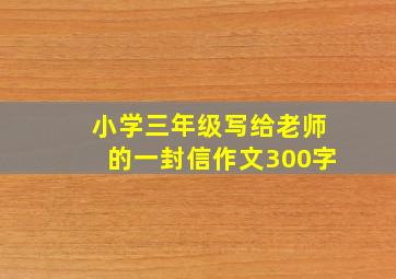 小学三年级写给老师的一封信作文300字