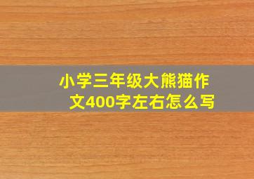 小学三年级大熊猫作文400字左右怎么写