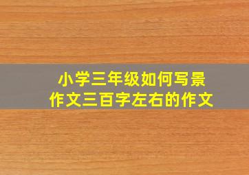 小学三年级如何写景作文三百字左右的作文