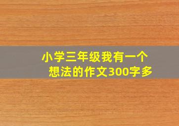 小学三年级我有一个想法的作文300字多