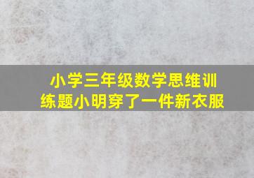 小学三年级数学思维训练题小明穿了一件新衣服