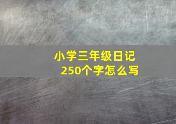 小学三年级日记250个字怎么写