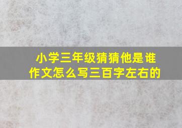 小学三年级猜猜他是谁作文怎么写三百字左右的