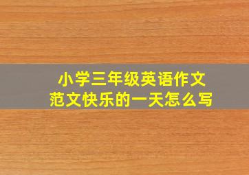 小学三年级英语作文范文快乐的一天怎么写