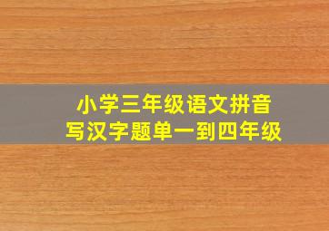 小学三年级语文拼音写汉字题单一到四年级