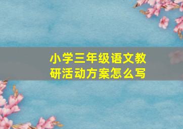 小学三年级语文教研活动方案怎么写