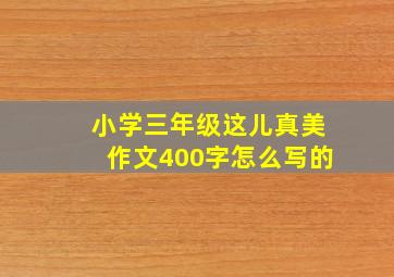 小学三年级这儿真美作文400字怎么写的