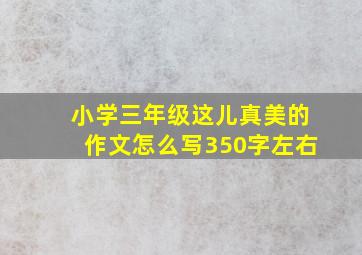 小学三年级这儿真美的作文怎么写350字左右