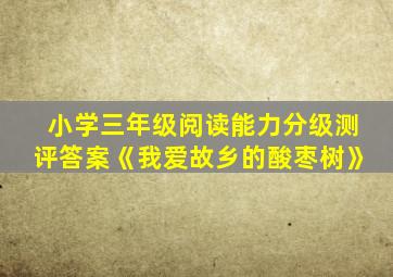 小学三年级阅读能力分级测评答案《我爱故乡的酸枣树》