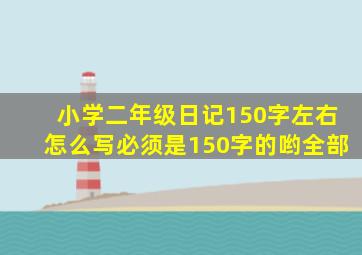 小学二年级日记150字左右怎么写必须是150字的哟全部