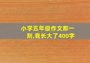 小学五年级作文那一刻,我长大了400字