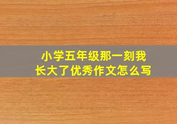 小学五年级那一刻我长大了优秀作文怎么写