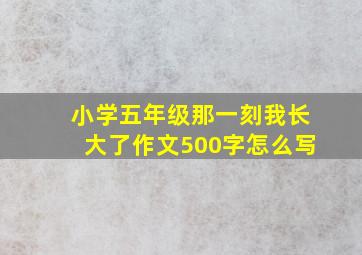 小学五年级那一刻我长大了作文500字怎么写