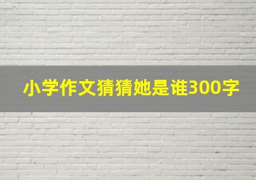 小学作文猜猜她是谁300字