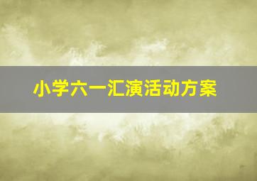 小学六一汇演活动方案