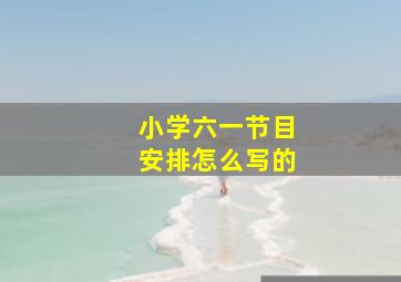 小学六一节目安排怎么写的