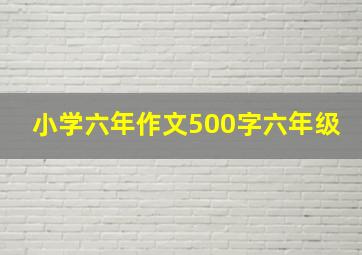 小学六年作文500字六年级