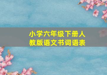 小学六年级下册人教版语文书词语表