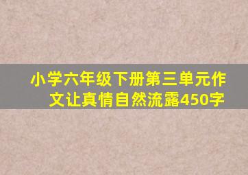 小学六年级下册第三单元作文让真情自然流露450字