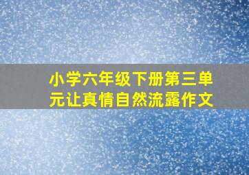 小学六年级下册第三单元让真情自然流露作文