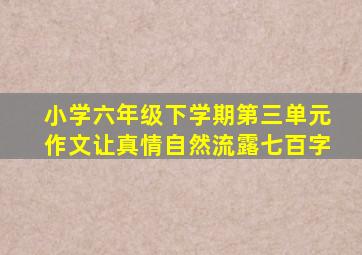 小学六年级下学期第三单元作文让真情自然流露七百字