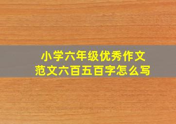 小学六年级优秀作文范文六百五百字怎么写