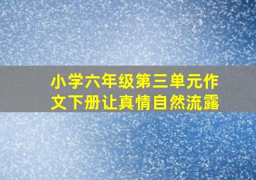 小学六年级第三单元作文下册让真情自然流露