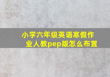 小学六年级英语寒假作业人教pep版怎么布置