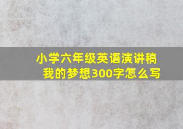 小学六年级英语演讲稿我的梦想300字怎么写