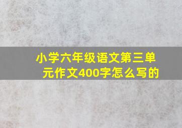 小学六年级语文第三单元作文400字怎么写的