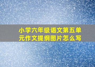 小学六年级语文第五单元作文提纲图片怎么写