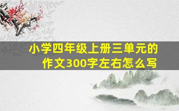 小学四年级上册三单元的作文300字左右怎么写