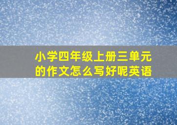 小学四年级上册三单元的作文怎么写好呢英语