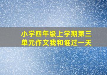 小学四年级上学期第三单元作文我和谁过一天