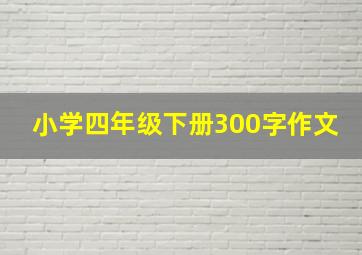 小学四年级下册300字作文