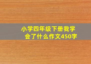 小学四年级下册我学会了什么作文450字