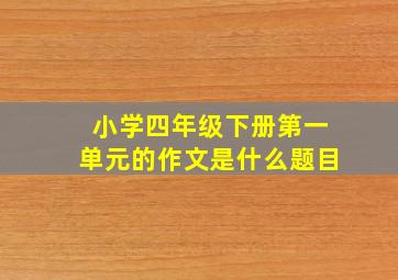 小学四年级下册第一单元的作文是什么题目