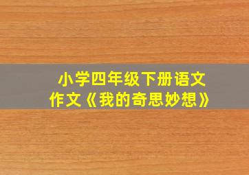 小学四年级下册语文作文《我的奇思妙想》