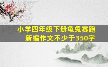 小学四年级下册龟兔赛跑新编作文不少于350字